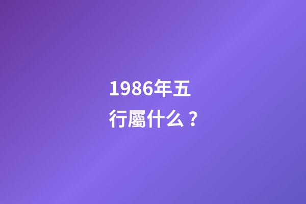 1986年五行屬什么？